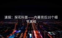 速报：探花科普——内幕背后10个细节真相
