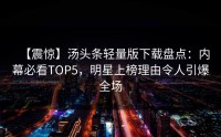 【震惊】汤头条轻量版下载盘点：内幕必看TOP5，明星上榜理由令人引爆全场