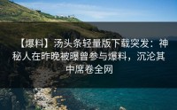 【爆料】汤头条轻量版下载突发：神秘人在昨晚被曝曾参与爆料，沉沦其中席卷全网