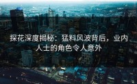 探花深度揭秘：猛料风波背后，业内人士的角色令人意外