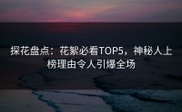 探花盘点：花絮必看TOP5，神秘人上榜理由令人引爆全场