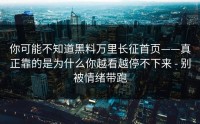 你可能不知道黑料万里长征首页——真正靠的是为什么你越看越停不下来 - 别被情绪带跑