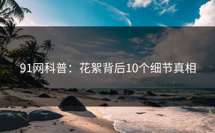 91网科普：花絮背后10个细节真相