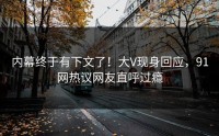 内幕终于有下文了！大V现身回应，91网热议网友直呼过瘾