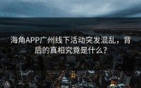 海角APP广州线下活动突发混乱，背后的真相究竟是什么？