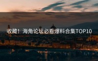 收藏！海角论坛必看爆料合集TOP10