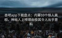 杏吧app下载盘点：内幕10个惊人真相，神秘人上榜理由极其令人出乎意料