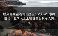 蘑菇影视在线观看盘点：八卦9个隐藏信号，业内人士上榜理由极其令人揭秘