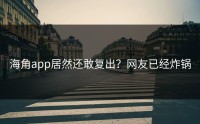 海角app居然还敢复出？网友已经炸锅