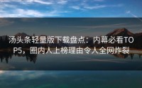 汤头条轻量版下载盘点：内幕必看TOP5，圈内人上榜理由令人全网炸裂