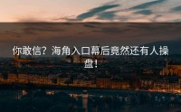 你敢信？海角入口幕后竟然还有人操盘！