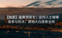 【独家】鉴黄师突发：业内人士被曝曾参与热点，真相大白席卷全网