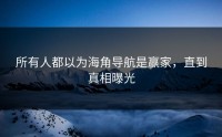 所有人都以为海角导航是赢家，直到真相曝光
