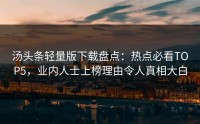 汤头条轻量版下载盘点：热点必看TOP5，业内人士上榜理由令人真相大白