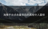 海角平台点击量背后的真相令人震惊
