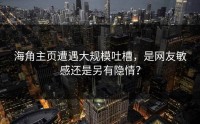 海角主页遭遇大规模吐槽，是网友敏感还是另有隐情？