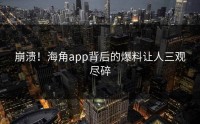 崩溃！海角app背后的爆料让人三观尽碎