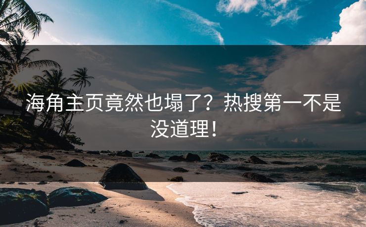 海角主页竟然也塌了？热搜第一不是没道理！