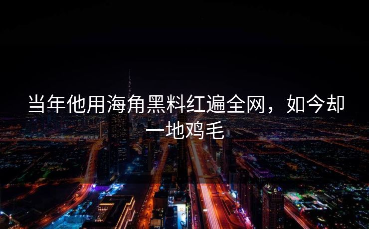 当年他用海角黑料红遍全网，如今却一地鸡毛
