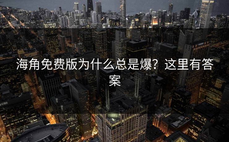 海角免费版为什么总是爆？这里有答案