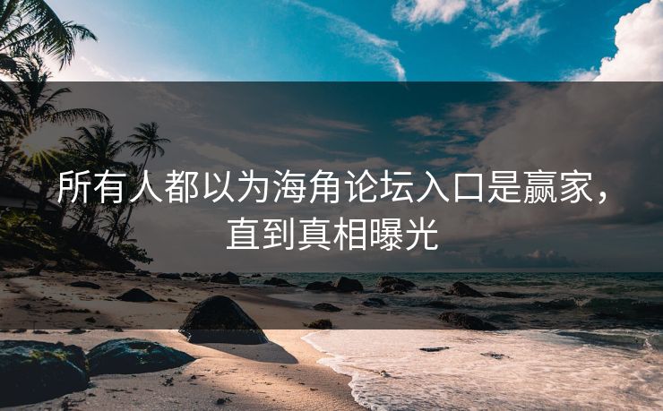 所有人都以为海角论坛入口是赢家，直到真相曝光