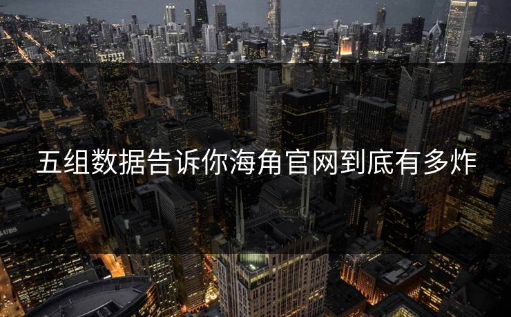 五组数据告诉你海角官网到底有多炸
