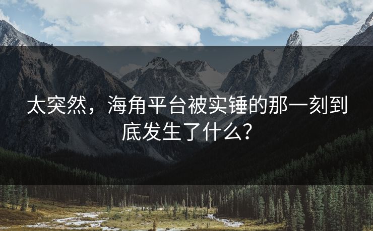 太突然，海角平台被实锤的那一刻到底发生了什么？