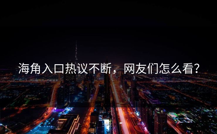 海角入口热议不断，网友们怎么看？