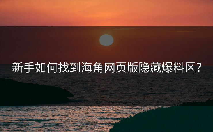 新手如何找到海角网页版隐藏爆料区？