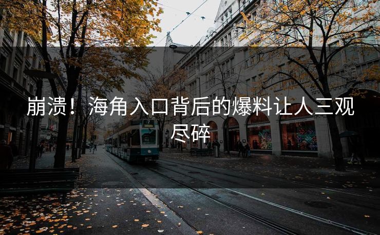 崩溃！海角入口背后的爆料让人三观尽碎