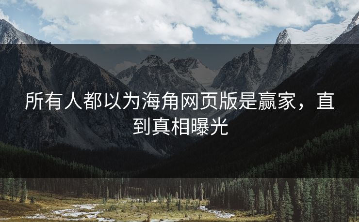 所有人都以为海角网页版是赢家，直到真相曝光