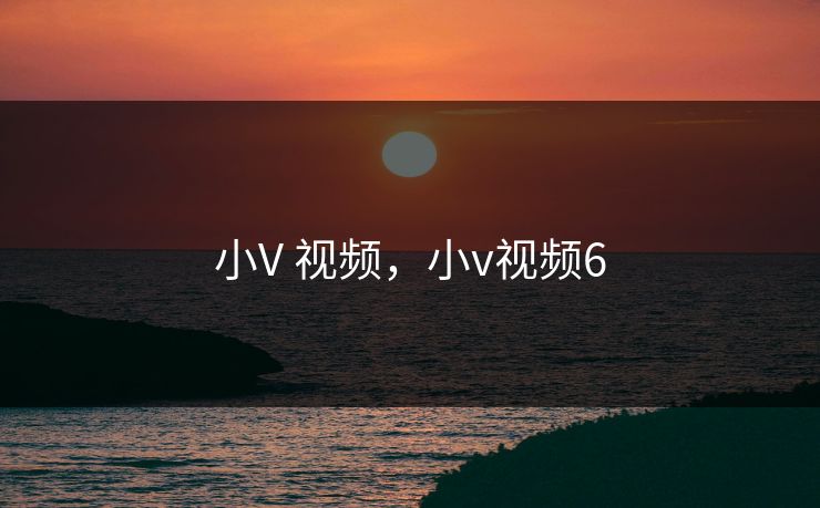 小V 视频，小v视频6